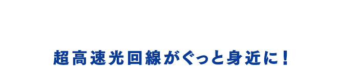 地域最速級光回線　超高速光回線がぐっと身近に！